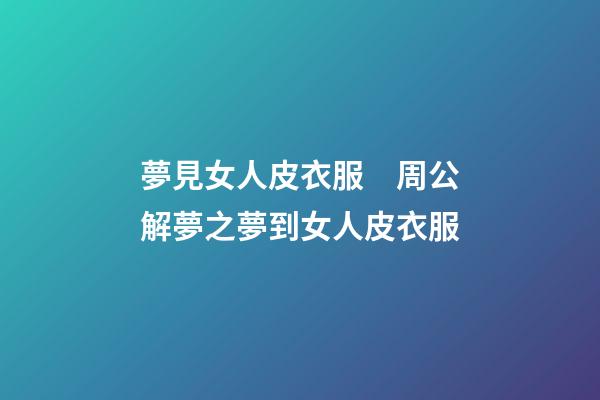夢見女人皮衣服　周公解夢之夢到女人皮衣服